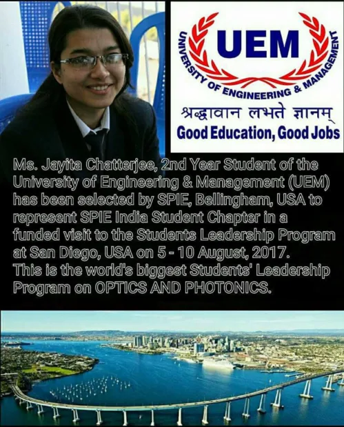 Ms. Jayita Chatterjee, 2nd Year Student of UEM and President of SPIE Student Chapter (Society of Photo-Optical Instrumentation Engineers, USA) has been selected by SPIE, Bellingham, USA to represent SPIE India Student Chapter (represented by UEM)