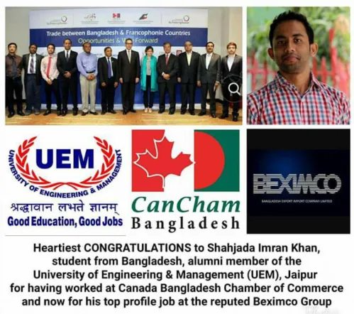 Shahjada Imran Khan – a person from Bangladesh, an alumni member of the UEM, Jaipur worked with the Canada Bangladesh Chamber of Commerce, and then shifted to the reputed Beximco Group, in a top profile