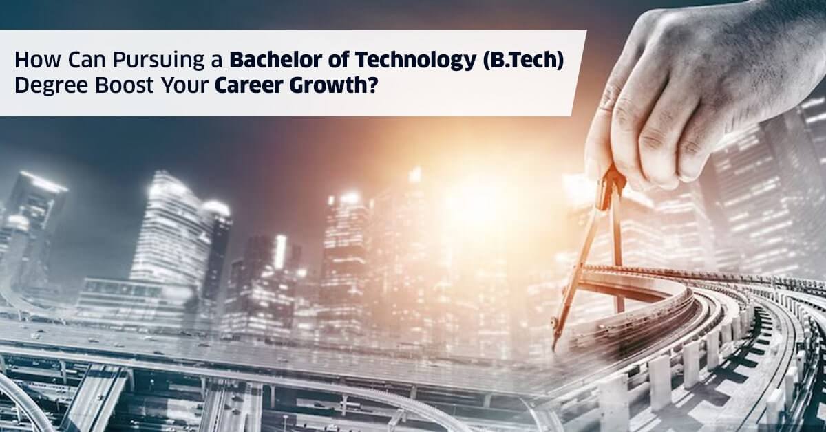 How Can Pursuing a Bachelor of Technology (B.Tech) Degree Boost Your Career Growth?
